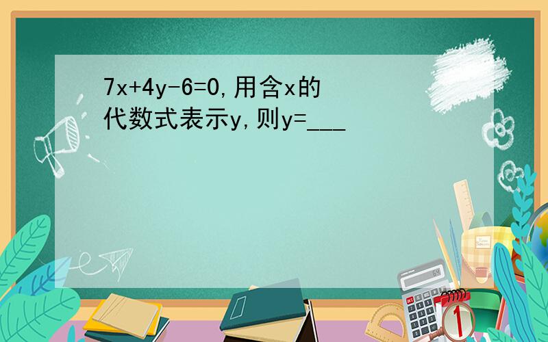 7x+4y-6=0,用含x的代数式表示y,则y=___