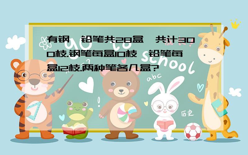 有钢,铅笔共28盒,共计300枝.钢笔每盒10枝,铅笔每盒12枝.两种笔各几盒?