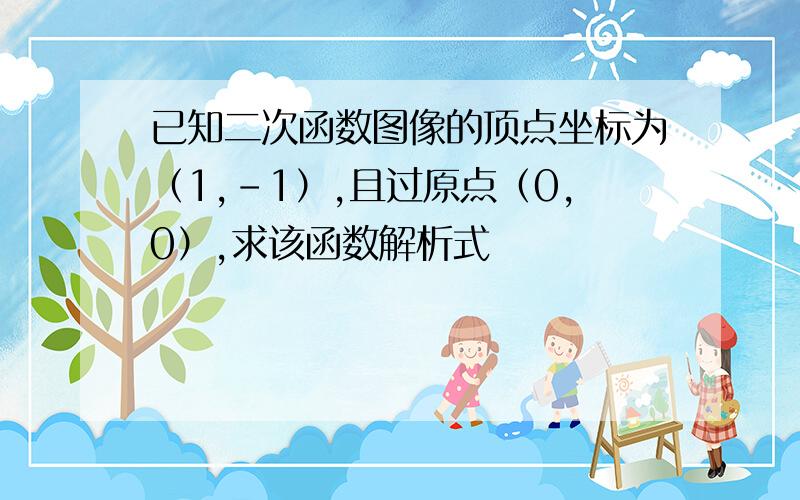 已知二次函数图像的顶点坐标为（1,-1）,且过原点（0,0）,求该函数解析式