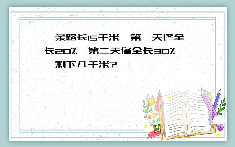 一条路长15千米,第一天修全长20%,第二天修全长30%,剩下几千米?