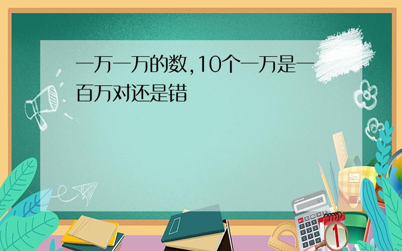 一万一万的数,10个一万是一百万对还是错