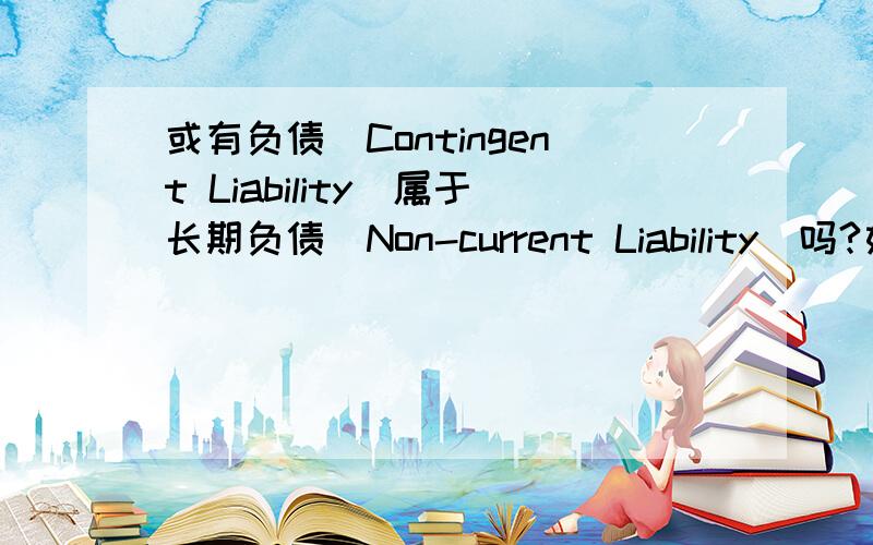 或有负债(Contingent Liability)属于长期负债(Non-current Liability)吗?如题