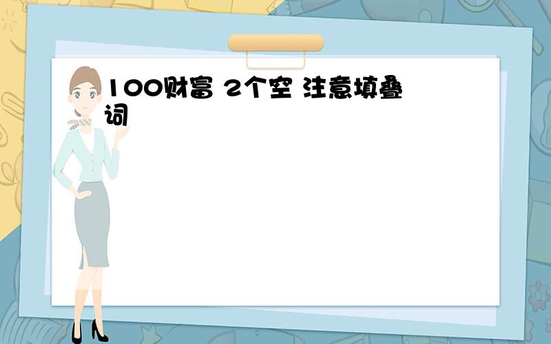 100财富 2个空 注意填叠词