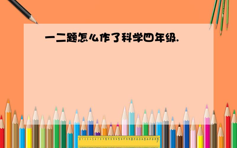 一二题怎么作了科学四年级.