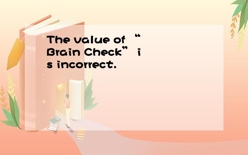 The value of “Brain Check” is incorrect.