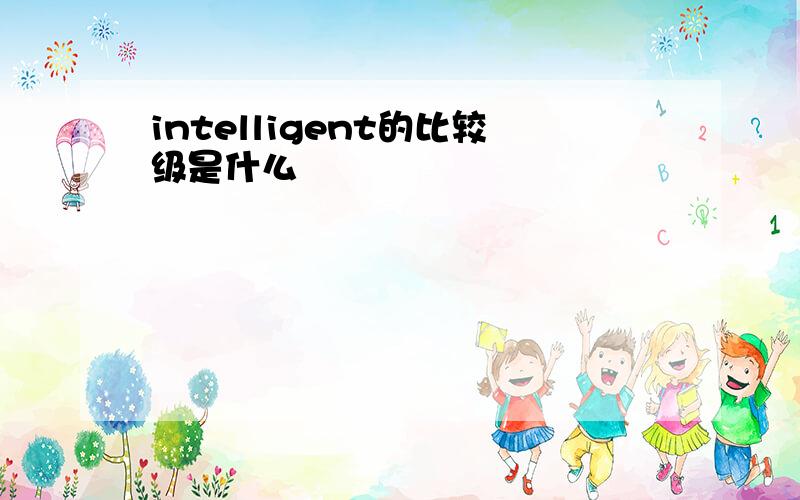 intelligent的比较级是什么