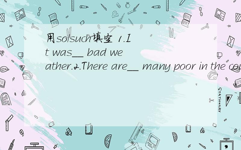 用so/such填空 1.It was__ bad weather.2.There are__ many poor in the country.3.__ few animals eat__ much grass.4.This city is __ old,you'd better visit it.5.It's __ important party__ I can't miss it.