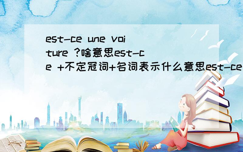 est-ce une voiture ?啥意思est-ce +不定冠词+名词表示什么意思est-ce le  professeur de la classe C?