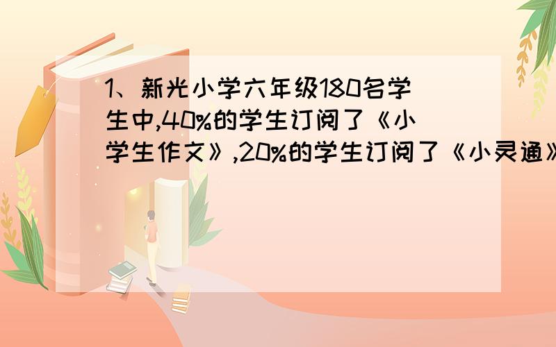 1、新光小学六年级180名学生中,40%的学生订阅了《小学生作文》,20%的学生订阅了《小灵通》,16%的学生订阅了《少年文艺》.根据信息,2、校园里载的杨树是松树的4分之3,栽的松树是柳树的80%,