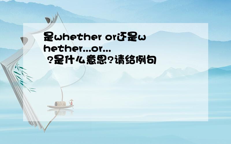 是whether or还是whether...or... ?是什么意思?请给例句