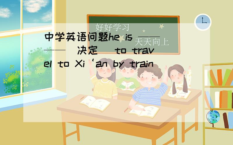 中学英语问题he is ————（决定） to travel to Xi‘an by train