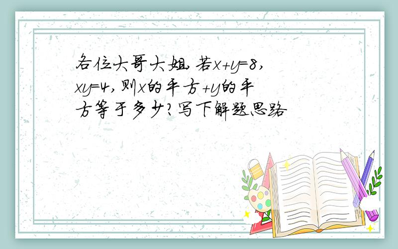 各位大哥大姐,若x+y=8,xy=4,则x的平方+y的平方等于多少?写下解题思路