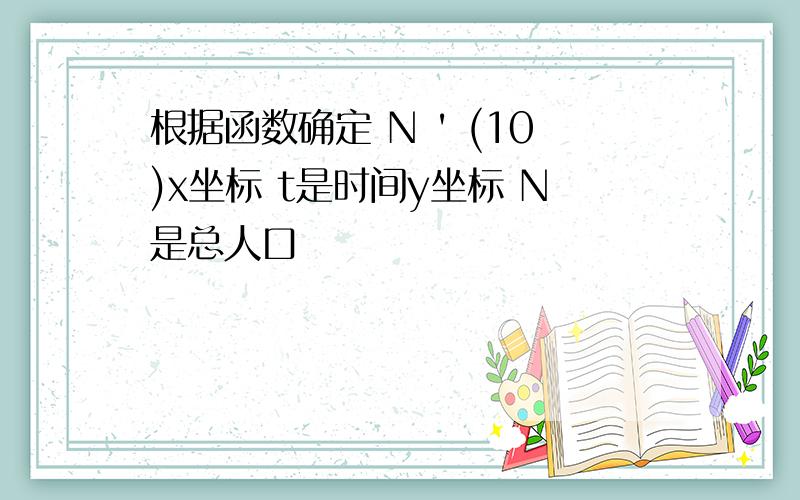 根据函数确定 N ' (10)x坐标 t是时间y坐标 N是总人口