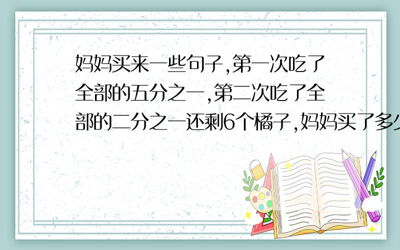 妈妈买来一些句子,第一次吃了全部的五分之一,第二次吃了全部的二分之一还剩6个橘子,妈妈买了多少句子?