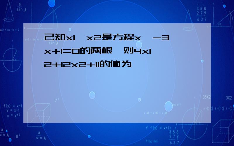 已知x1、x2是方程x^-3x+1=0的两根,则4x1^2+12x2+11的值为