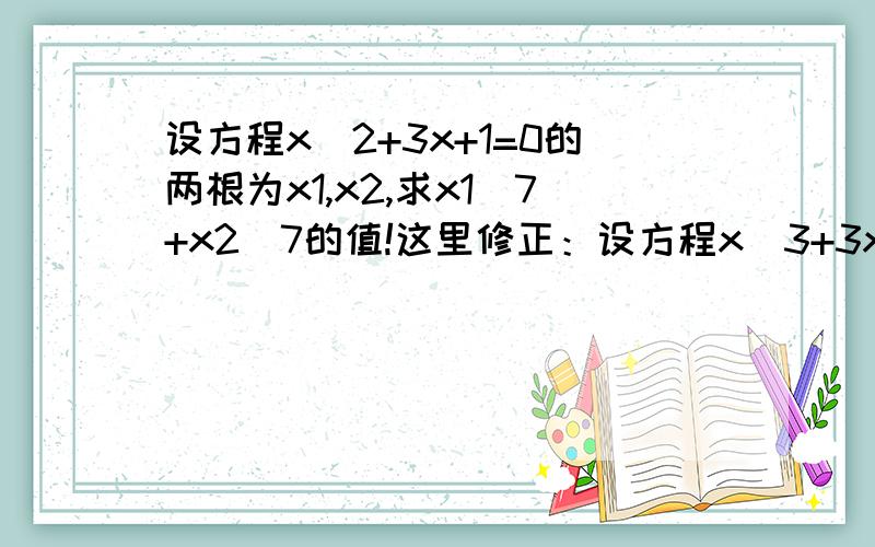 设方程x^2+3x+1=0的两根为x1,x2,求x1^7+x2^7的值!这里修正：设方程x^3+3x+1=0的两根为x1,x2,求x1^7+x2^7的值。