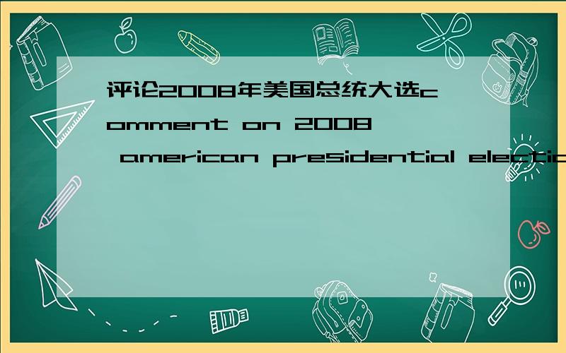 评论2008年美国总统大选comment on 2008 american presidential election200字左右.要英文从政党之类的方面说