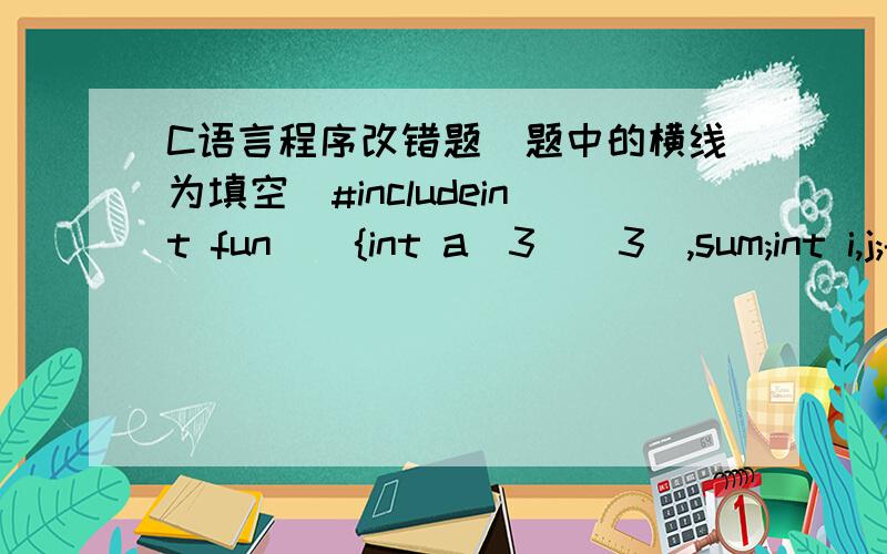 C语言程序改错题（题中的横线为填空）#includeint fun(){int a[3][3],sum;int i,j;--------;for(i=o;i