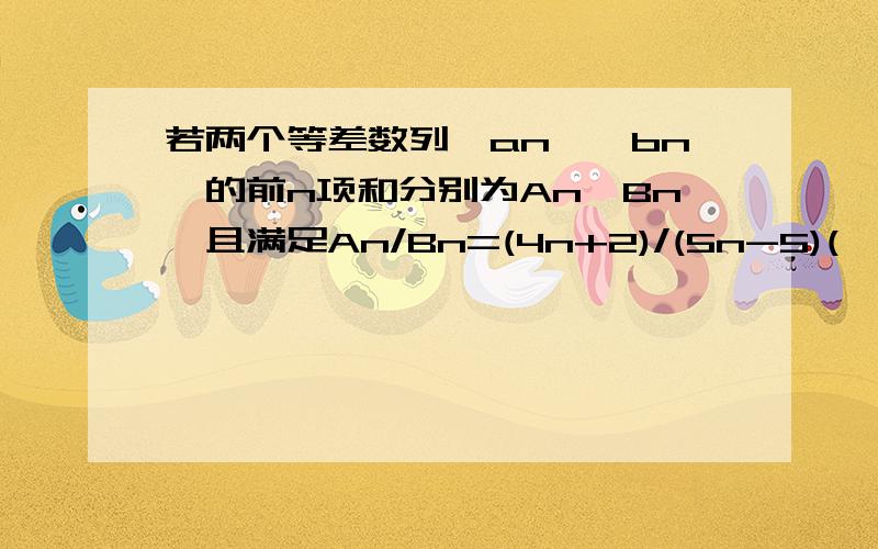 若两个等差数列{an}{bn}的前n项和分别为An、Bn,且满足An/Bn=(4n+2)/(5n-5)(,则a5+a13)/(b5+b13)的值为 答案是7/8