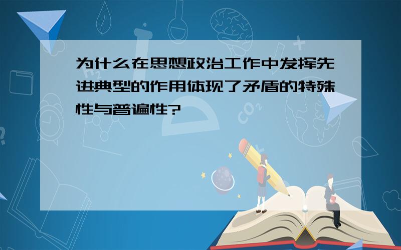 为什么在思想政治工作中发挥先进典型的作用体现了矛盾的特殊性与普遍性?