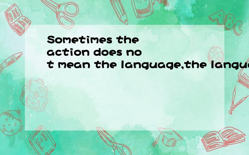 Sometimes the action does not mean the language,the language does not mean that action