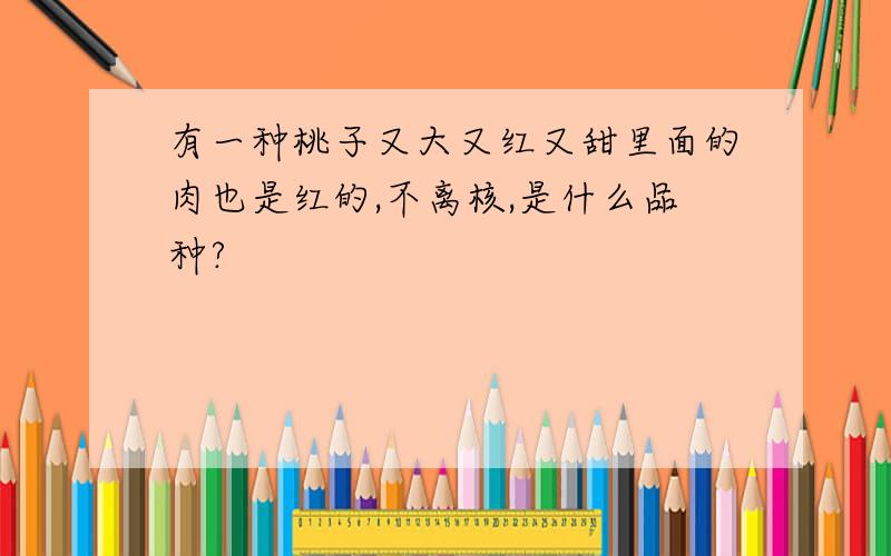 有一种桃子又大又红又甜里面的肉也是红的,不离核,是什么品种?