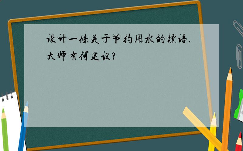 设计一条关于节约用水的标语.大师有何建议?