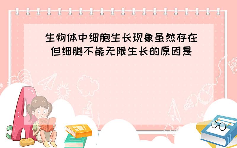 生物体中细胞生长现象虽然存在 但细胞不能无限生长的原因是