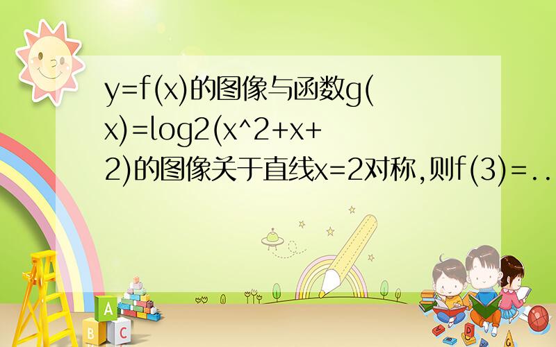 y=f(x)的图像与函数g(x)=log2(x^2+x+2)的图像关于直线x=2对称,则f(3)=...要有过程噢.