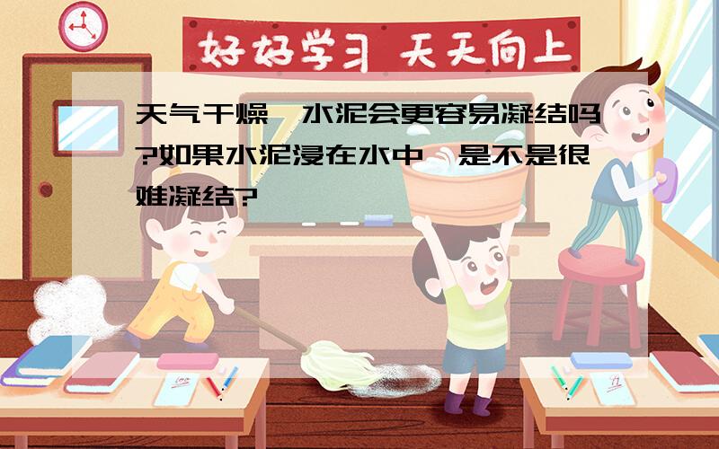 天气干燥,水泥会更容易凝结吗?如果水泥浸在水中,是不是很难凝结?