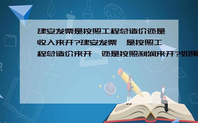 建安发票是按照工程总造价还是收入来开?建安发票,是按照工程总造价来开,还是按照利润来开?如果总造价100万,我的利润5万,开100万的发票的话按照我们这边5.8%的话,要交58000的税,岂不是还要