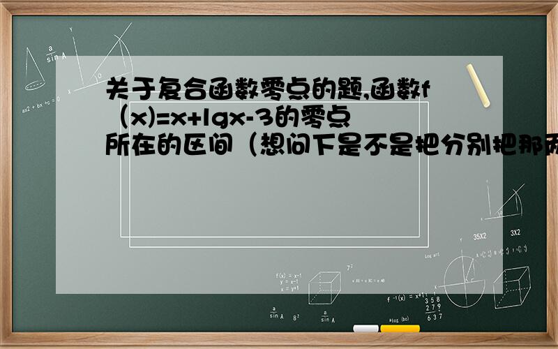 关于复合函数零点的题,函数f（x)=x+lgx-3的零点所在的区间（想问下是不是把分别把那两个函数的图画在一个坐标系,然后再看他们的交点呢?）