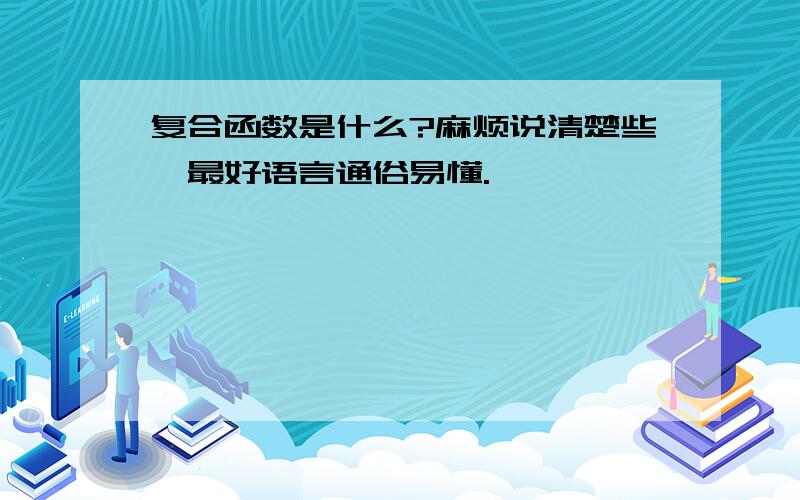 复合函数是什么?麻烦说清楚些,最好语言通俗易懂.