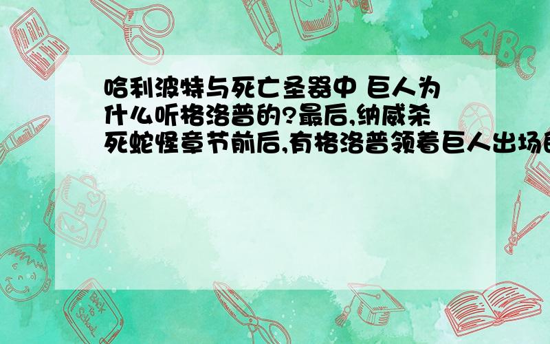 哈利波特与死亡圣器中 巨人为什么听格洛普的?最后,纳威杀死蛇怪章节前后,有格洛普领着巨人出场的场景,怎么回事