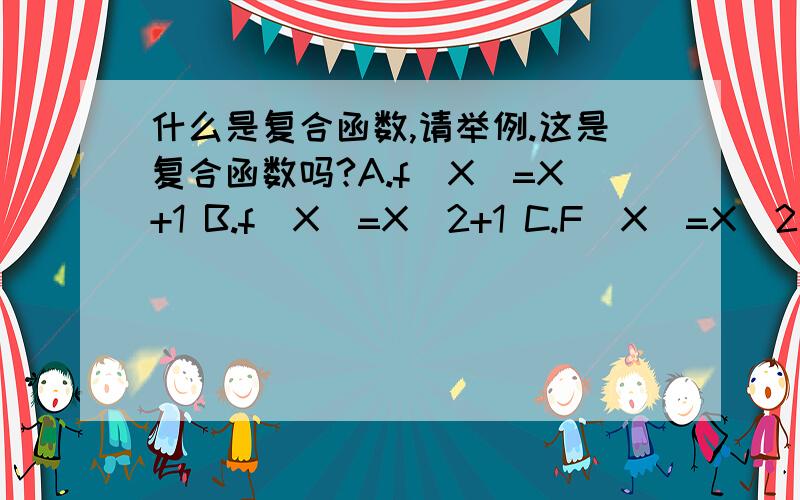 什么是复合函数,请举例.这是复合函数吗?A.f(X)=X+1 B.f(X)=X^2+1 C.F(X)=X^2 D.f(X)=X^2+X ABCD 哪些属于复合函数呢? 顺便请问大家什么是复合函数? 举例说明..