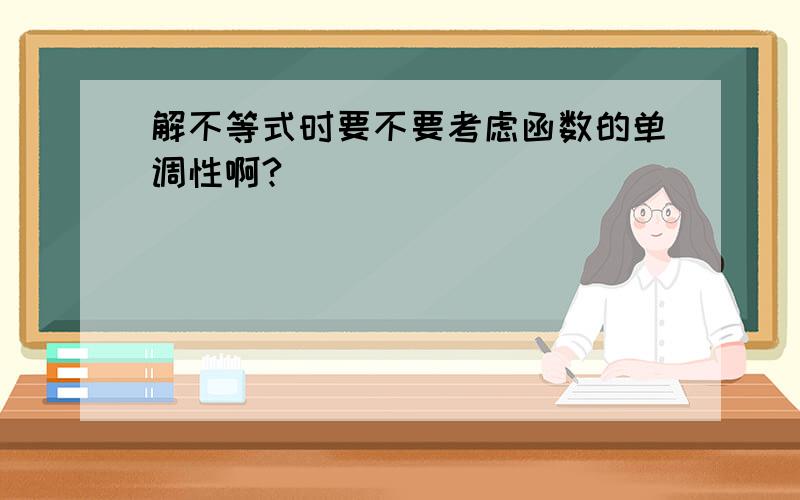 解不等式时要不要考虑函数的单调性啊?