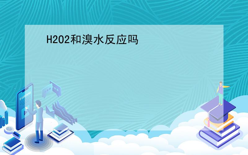 H2O2和溴水反应吗