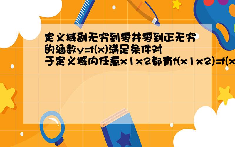 定义域副无穷到零并零到正无穷的涵数y=f(x)满足条件对于定义域内任意x1x2都有f(x1x2)=f(x1)+f(x2)证明f(1/x)=-f(x)且f(x)是偶涵数