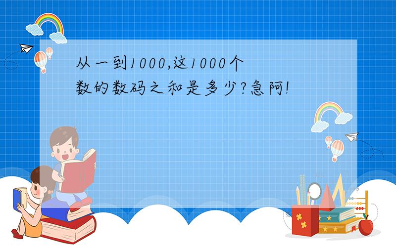 从一到1000,这1000个数的数码之和是多少?急阿!