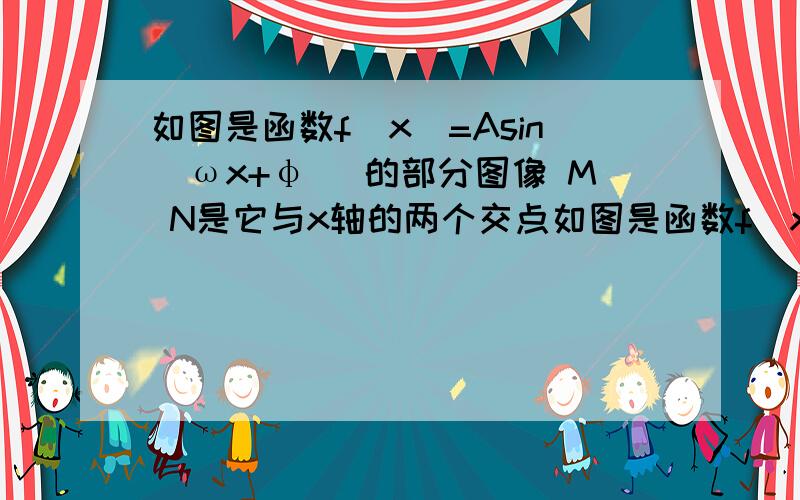 如图是函数f(x)=Asin(ωx+φ) 的部分图像 M N是它与x轴的两个交点如图是函数f（x）=Asin（ωx+φ）,A＞0,ω＞0,0＜φ＜二分之π   的部分图象,M,N是它与x轴的两个交点,D,C分别为它的最高点和最低点,点F