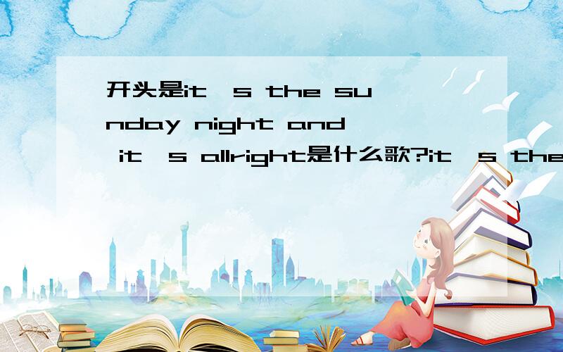 开头是it's the sunday night and it's allright是什么歌?it's the sunday night and it's allright ,a such good day today.开头是这句 应该是说唱一类的