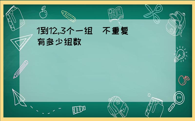 1到12,3个一组(不重复)有多少组数