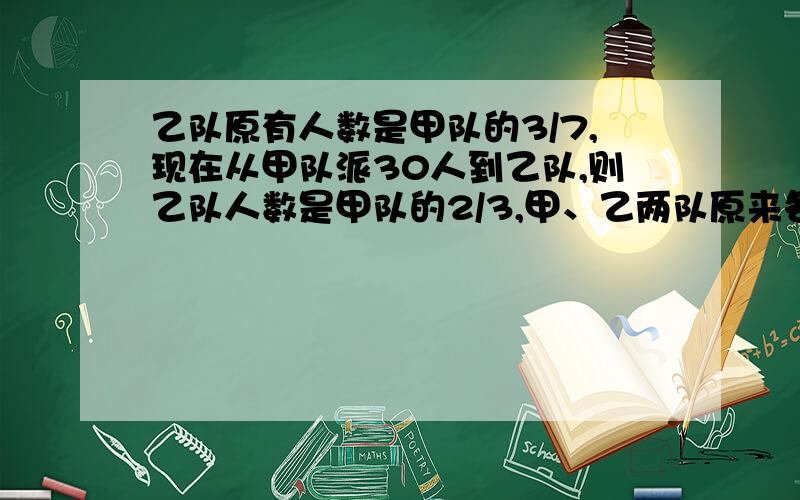 乙队原有人数是甲队的3/7,现在从甲队派30人到乙队,则乙队人数是甲队的2/3,甲、乙两队原来各有多少人?