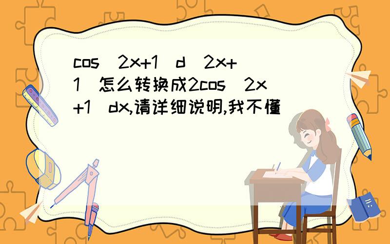 cos（2x+1）d（2x+1）怎么转换成2cos（2x+1）dx,请详细说明,我不懂