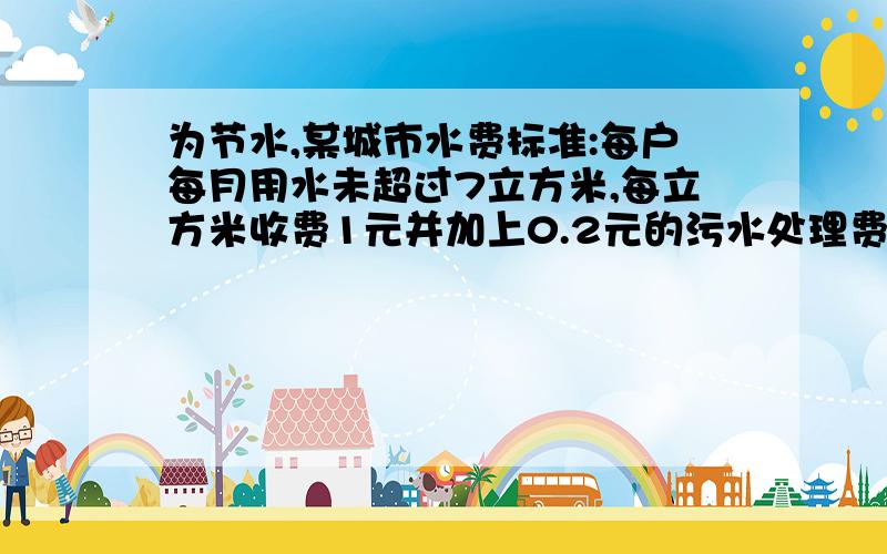 为节水,某城市水费标准:每户每月用水未超过7立方米,每立方米收费1元并加上0.2元的污水处理费;超过7立方米的部分收费1.5元并加上0.4元污水处理费.如果某个单位共有50户,某月共交水费541.6元