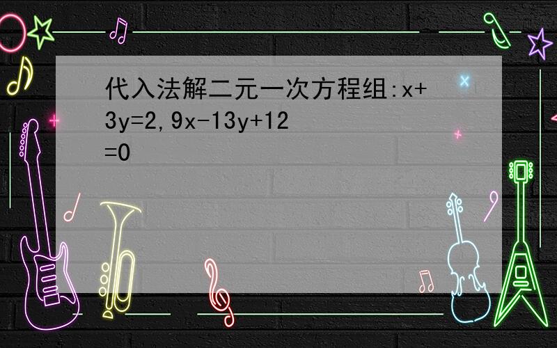 代入法解二元一次方程组:x+3y=2,9x-13y+12=0