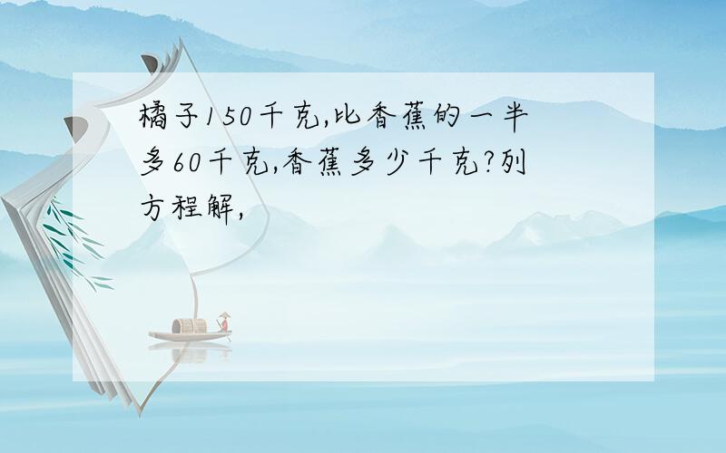 橘子150千克,比香蕉的一半多60千克,香蕉多少千克?列方程解,