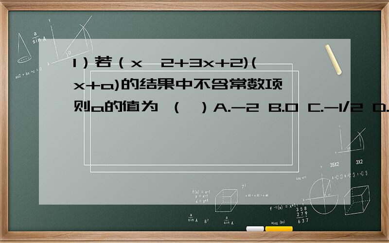 1）若（x^2+3x+2)(x+a)的结果中不含常数项,则a的值为 （ ）A.-2 B.0 C.-1/2 D.1/22）一种计算机每秒运算10^9次,它工作10^3s可计算 （ ）A.10^3次 B.10^6次 C.10^12次 D.10^27次3）如果x^2-8x+2k-3可以写成（ax+6）^2