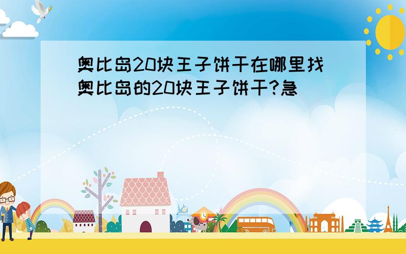 奥比岛20块王子饼干在哪里找奥比岛的20块王子饼干?急