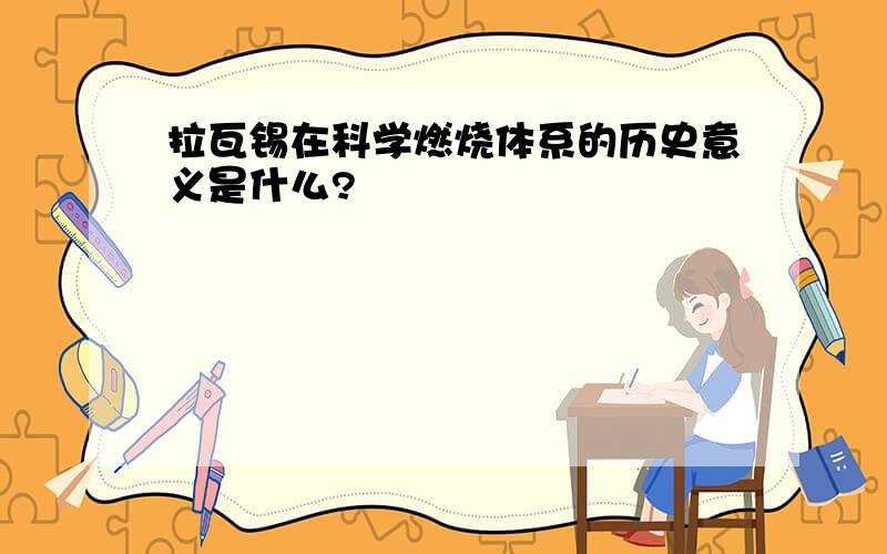 拉瓦锡在科学燃烧体系的历史意义是什么?